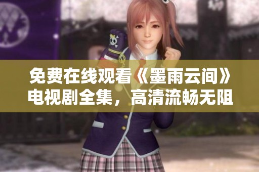 免费在线观看《墨雨云间》电视剧全集，高清流畅无阻碍