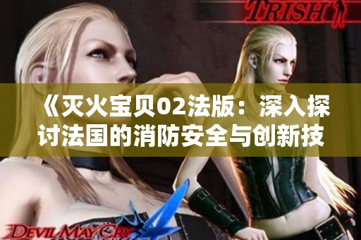 《灭火宝贝02法版：深入探讨法国的消防安全与创新技术》