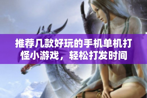推荐几款好玩的手机单机打怪小游戏，轻松打发时间