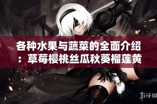 各种水果与蔬菜的全面介绍：草莓樱桃丝瓜秋葵榴莲黄瓜合集