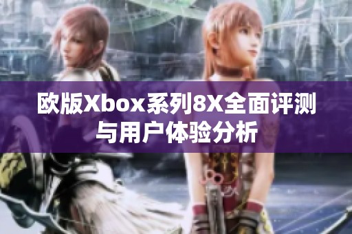 欧版Xbox系列8X全面评测与用户体验分析