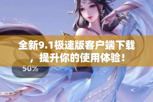 全新9.1极速版客户端下载，提升你的使用体验！