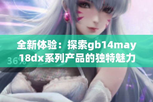 全新体验：探索gb14may18dx系列产品的独特魅力与功能