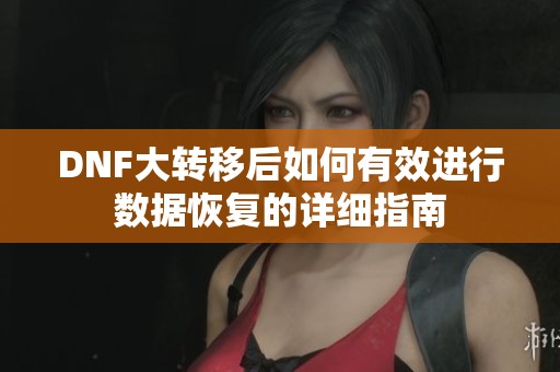 DNF大转移后如何有效进行数据恢复的详细指南