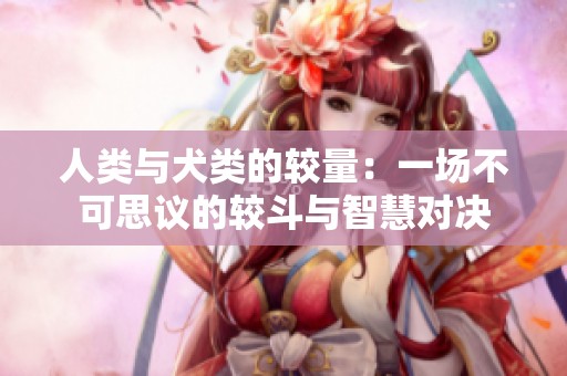 人类与犬类的较量：一场不可思议的较斗与智慧对决