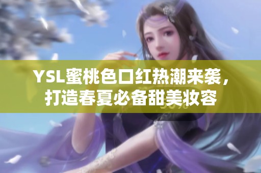 YSL蜜桃色口红热潮来袭，打造春夏必备甜美妆容