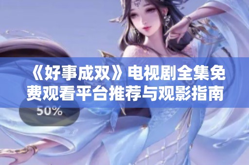 《好事成双》电视剧全集免费观看平台推荐与观影指南