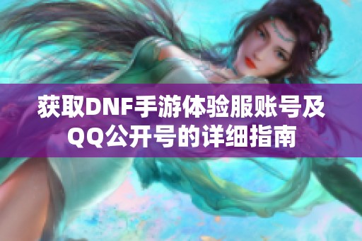 获取DNF手游体验服账号及QQ公开号的详细指南