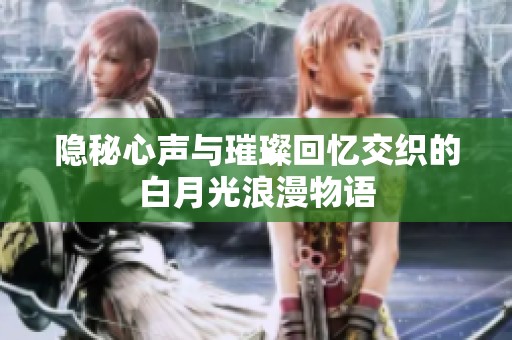 隐秘心声与璀璨回忆交织的白月光浪漫物语