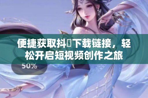 便捷获取抖抈下载链接，轻松开启短视频创作之旅