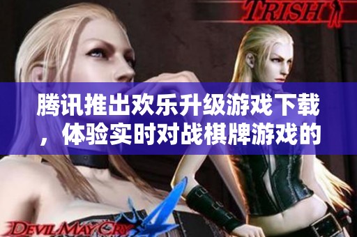 腾讯推出欢乐升级游戏下载，体验实时对战棋牌游戏的乐趣