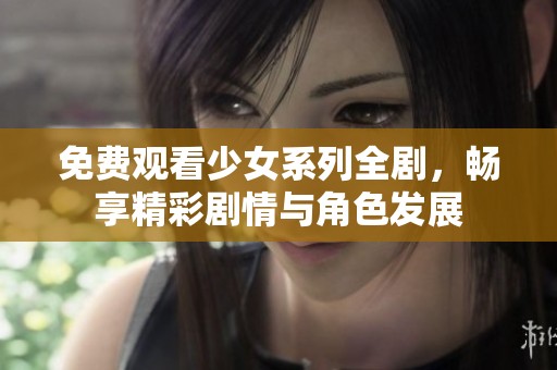 免费观看少女系列全剧，畅享精彩剧情与角色发展