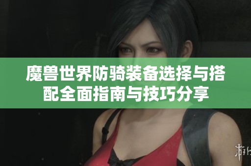 魔兽世界防骑装备选择与搭配全面指南与技巧分享