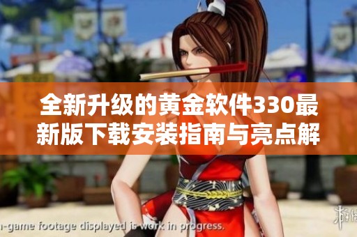 全新升级的黄金软件330最新版下载安装指南与亮点解析