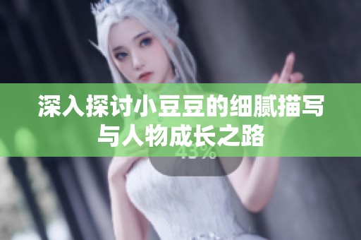 深入探讨小豆豆的细腻描写与人物成长之路