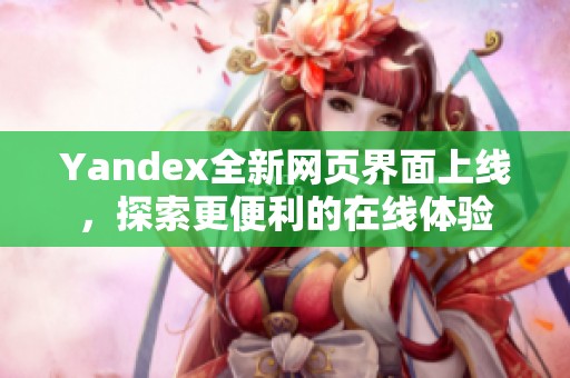 Yandex全新网页界面上线，探索更便利的在线体验