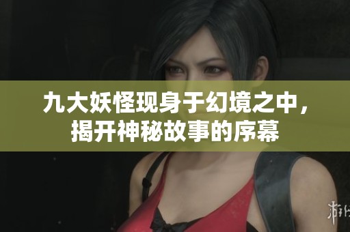 九大妖怪现身于幻境之中，揭开神秘故事的序幕