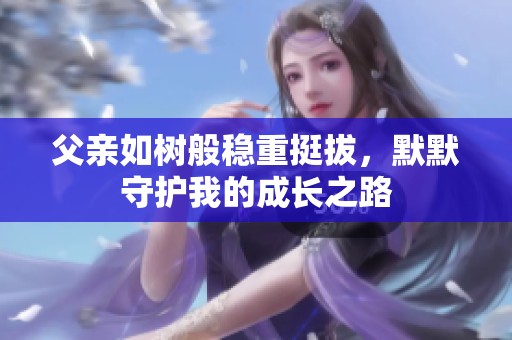 父亲如树般稳重挺拔，默默守护我的成长之路