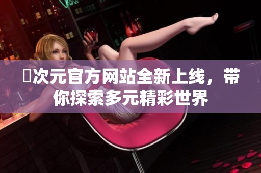 囧次元官方网站全新上线，带你探索多元精彩世界