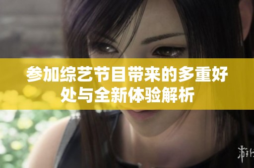 参加综艺节目带来的多重好处与全新体验解析