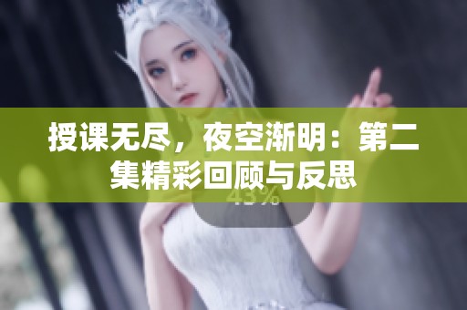 授课无尽，夜空渐明：第二集精彩回顾与反思