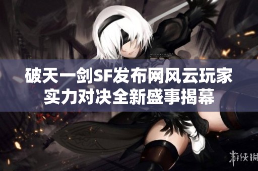 破天一剑SF发布网风云玩家实力对决全新盛事揭幕
