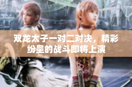 双龙太子一对二对决，精彩纷呈的战斗即将上演