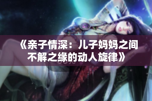 《亲子情深：儿子妈妈之间不解之缘的动人旋律》
