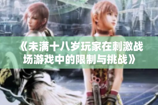 《未满十八岁玩家在刺激战场游戏中的限制与挑战》