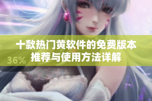 十款热门黄软件的免费版本推荐与使用方法详解