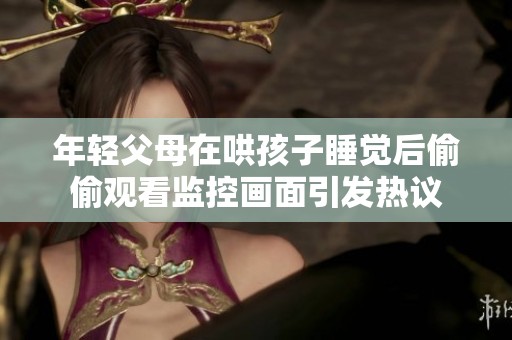 年轻父母在哄孩子睡觉后偷偷观看监控画面引发热议