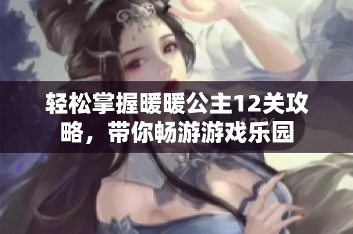 轻松掌握暖暖公主12关攻略，带你畅游游戏乐园