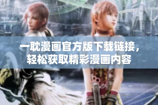 一耽漫画官方版下载链接，轻松获取精彩漫画内容