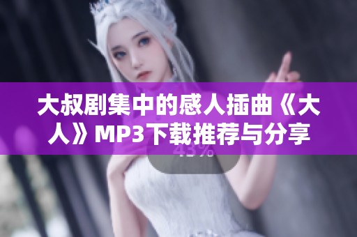 大叔剧集中的感人插曲《大人》MP3下载推荐与分享
