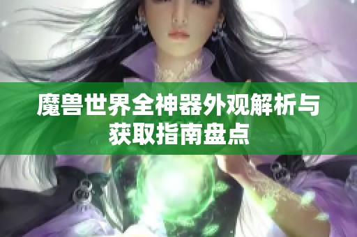 魔兽世界全神器外观解析与获取指南盘点