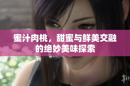 蜜汁肉桃，甜蜜与鲜美交融的绝妙美味探索