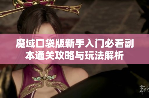 魔域口袋版新手入门必看副本通关攻略与玩法解析
