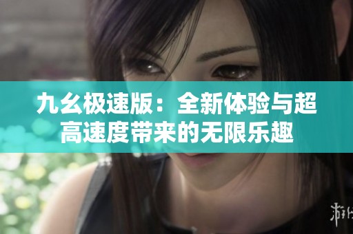 九幺极速版：全新体验与超高速度带来的无限乐趣
