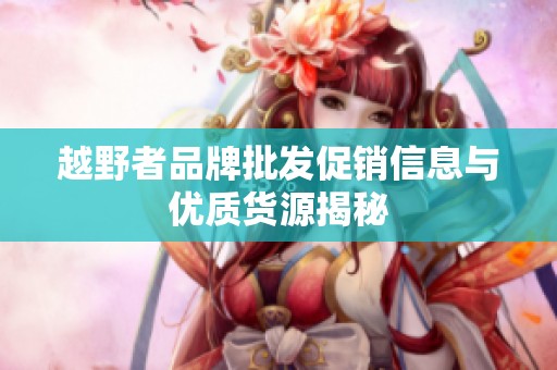 越野者品牌批发促销信息与优质货源揭秘