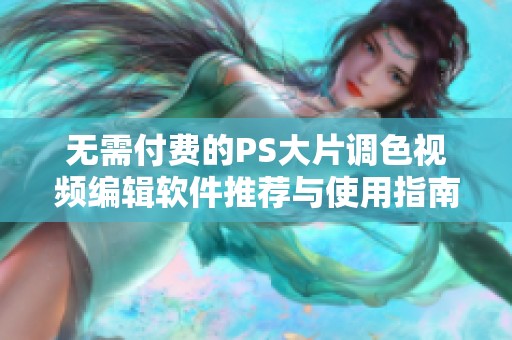 无需付费的PS大片调色视频编辑软件推荐与使用指南