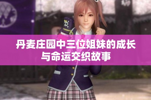 丹麦庄园中三位姐妹的成长与命运交织故事