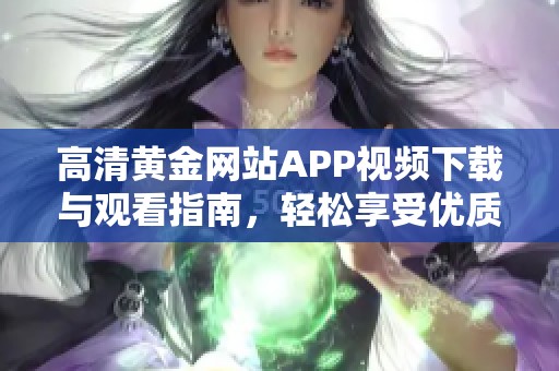 高清黄金网站APP视频下载与观看指南，轻松享受优质内容