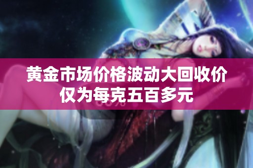 黄金市场价格波动大回收价仅为每克五百多元
