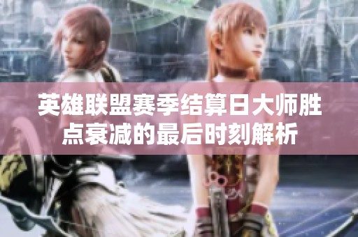 英雄联盟赛季结算日大师胜点衰减的最后时刻解析