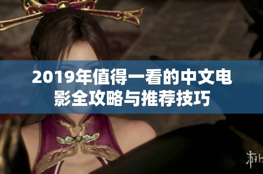 2019年值得一看的中文电影全攻略与推荐技巧