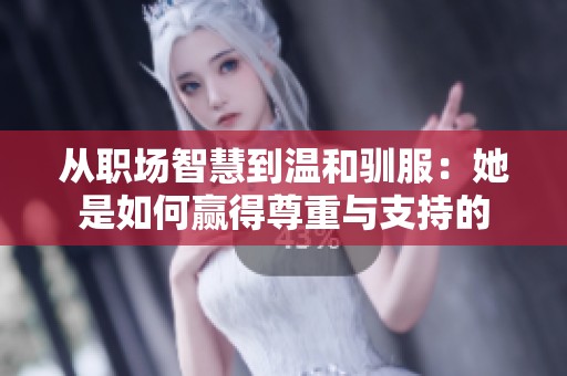 从职场智慧到温和驯服：她是如何赢得尊重与支持的