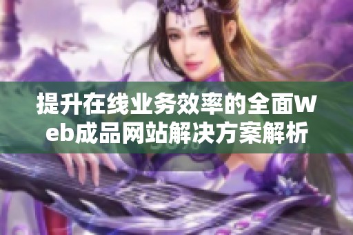 提升在线业务效率的全面Web成品网站解决方案解析