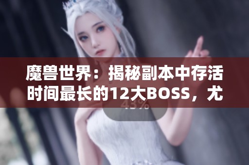 魔兽世界：揭秘副本中存活时间最长的12大BOSS，尤格萨隆为何位列前茅
