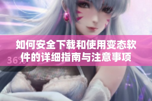 如何安全下载和使用变态软件的详细指南与注意事项