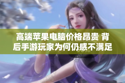 高端苹果电脑价格昂贵 背后手游玩家为何仍感不满足